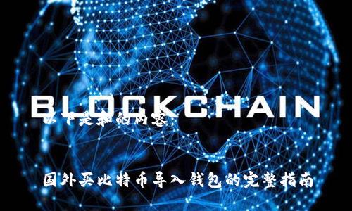 以下是和的内容：


国外买比特币导入钱包的完整指南
