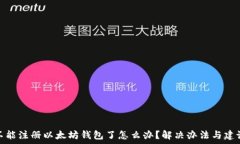   不能注册以太坊钱包了怎