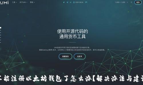   
不能注册以太坊钱包了怎么办？解决办法与建议