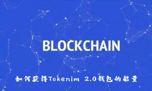 如何获得Tokenim 2.0钱包的能量