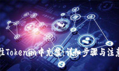 如何往Tokenim中充值：详细步骤与注意事项
