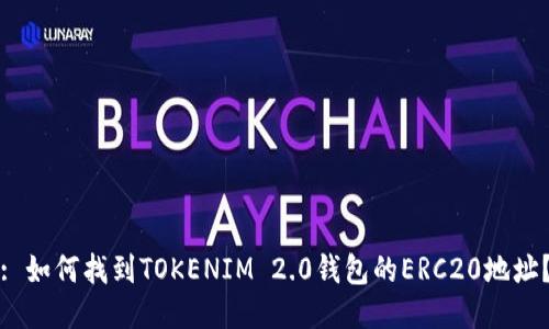 : 如何找到TOKENIM 2.0钱包的ERC20地址？