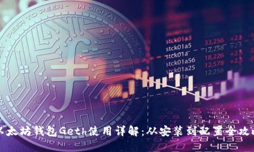 以太坊钱包Geth使用详解：从安装到配置全攻略