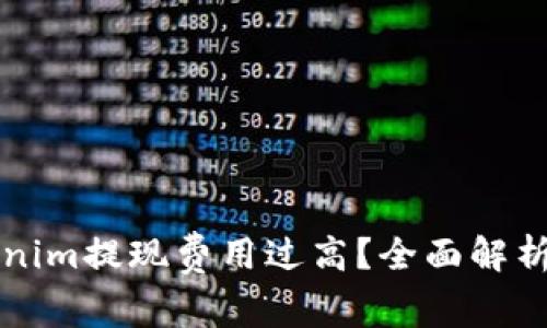 为什么Tokenim提现费用过高？全面解析与解决方案