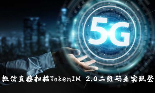 如何使用微信直接扫描TokenIM 2.0二维码来实现登录和注册