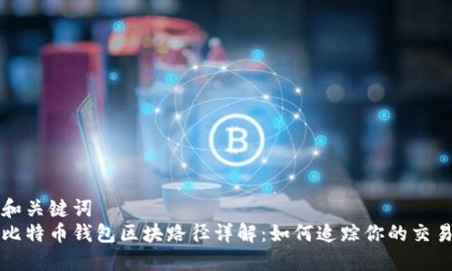 和关键词  
比特币钱包区块路径详解：如何追踪你的交易
