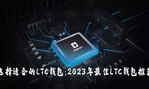 选择适合的LTC钱包：2023年最佳LTC钱包推荐