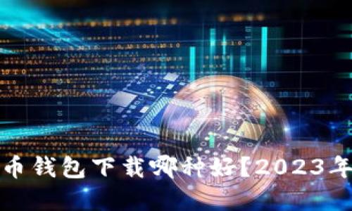 个人比特币钱包下载哪种好？2023年最佳选择