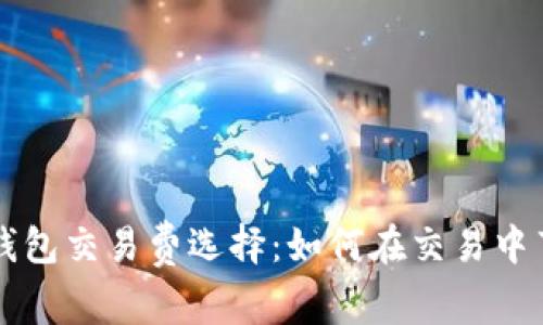 比特币钱包交易费选择：如何在交易中节省费用