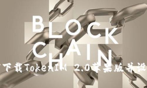 : 如何下载TokenIM 2.0苹果版并设置账户