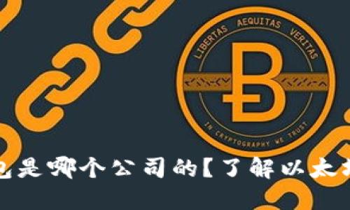 以太坊官方钱包是哪个公司的？了解以太坊及其钱包选择