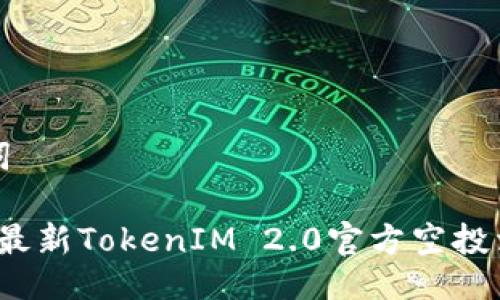 与关键词

2019年最新TokenIM 2.0官方空投活动详解