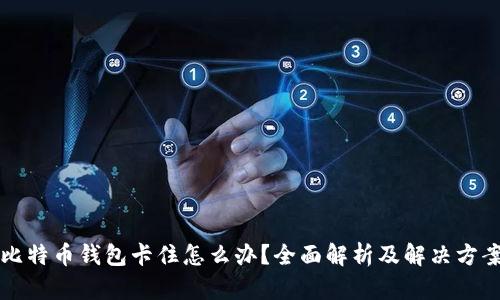 比特币钱包卡住怎么办？全面解析及解决方案