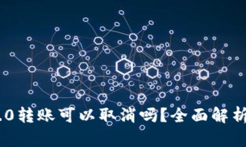Tokenim 2.0转账可以取消吗？全面解析与操作指南