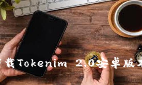 如何免费下载Tokenim 2.0安卓版本：详细指南