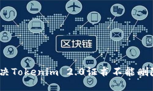 : 如何解决Tokenim 2.0证书不能删除的问题？