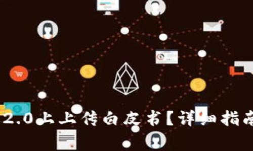 如何在Tokenim 2.0上上传白皮书？详细指南与常见问题解答