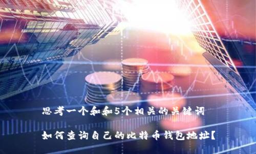 思考一个和和5个相关的关键词

如何查询自己的比特币钱包地址？