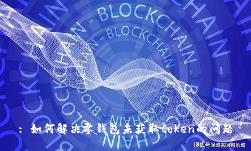 : 如何解决零钱包未获取token的问题