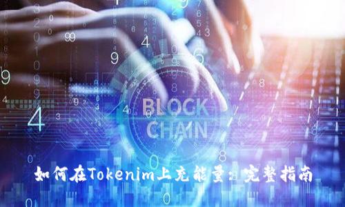如何在Tokenim上充能量: 完整指南