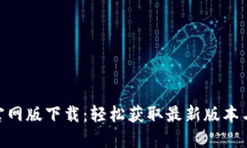 Tokenim官网版下载：轻松获取最新版本与使用指南