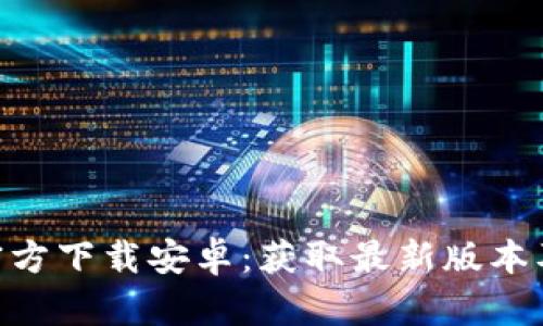 Tokenim官方下载安卓：获取最新版本及使用指南