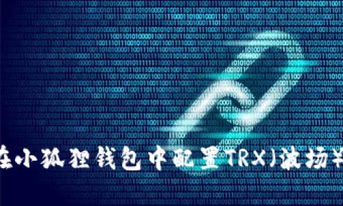 如何在小狐狸钱包中配置TRX（波场）交易？