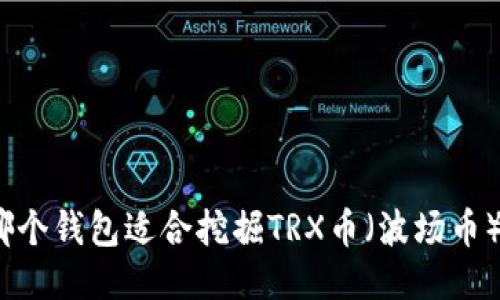 哪个钱包适合挖掘TRX币（波场币）？