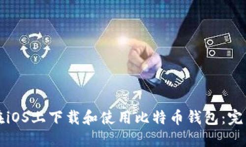 如何在iOS上下载和使用比特币钱包：完整指南