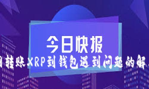 火币网转账XRP到钱包遇到问题的解决方案