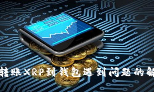 火币网转账XRP到钱包遇到问题的解决方案