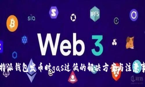 比特派钱包发币时gas过低的解决方案与注意事项