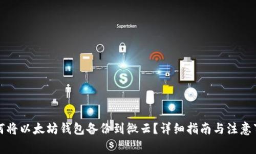 如何将以太坊钱包备份到微云？详细指南与注意事项