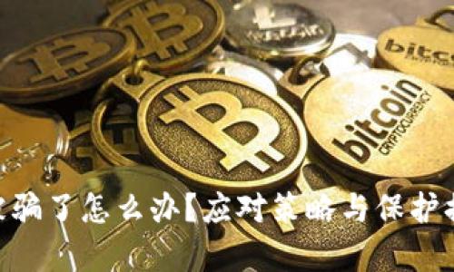Tokenim被骗了怎么办？应对策略与保护措施全解析