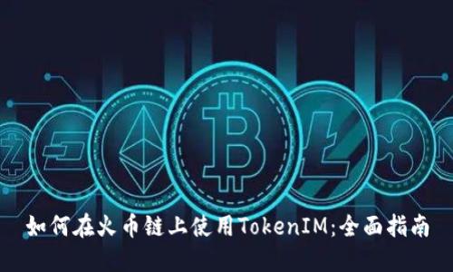 如何在火币链上使用TokenIM：全面指南