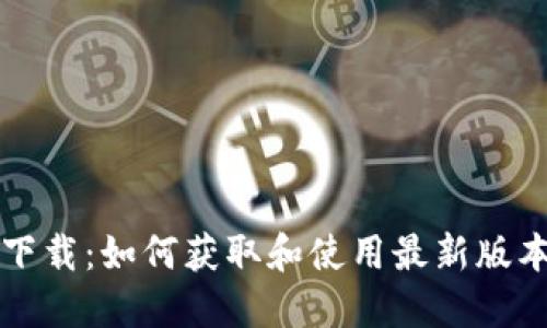 Tokenim最新版下载：如何获取和使用最新版本的Tokenim应用