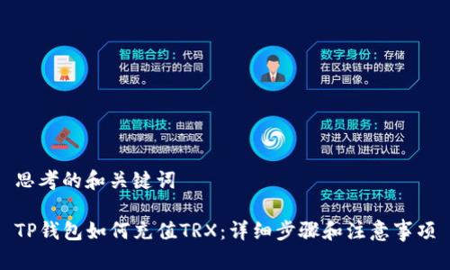 思考的和关键词

TP钱包如何充值TRX：详细步骤和注意事项