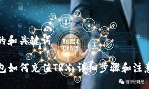 思考的和关键词

TP钱包如何充值TRX：详细步骤和注意事项