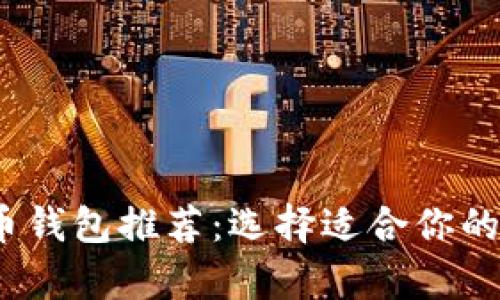 2023年最佳比特币钱包推荐：选择适合你的数字资产存储方案