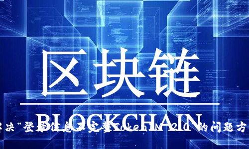 解决“登录信息不完整TokenIM 2.0”的问题方法