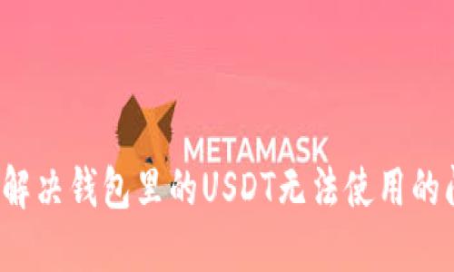 如何解决钱包里的USDT无法使用的问题？