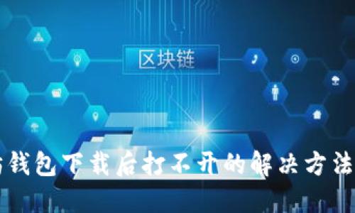 以太坊钱包下载后打不开的解决方法与指南