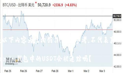 注意：以下内容为虚构创作，仅供参考，不代表真实情况。

 Token.im钱包中的USDT会被追踪吗？