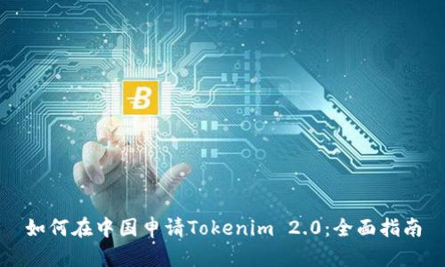 如何在中国申请Tokenim 2.0：全面指南