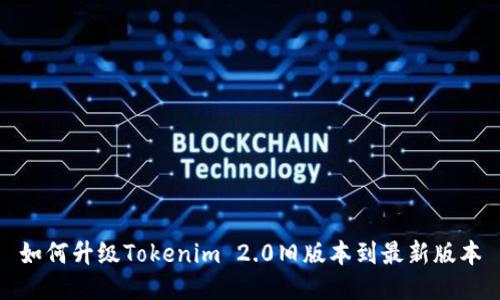 如何升级Tokenim 2.0旧版本到最新版本
