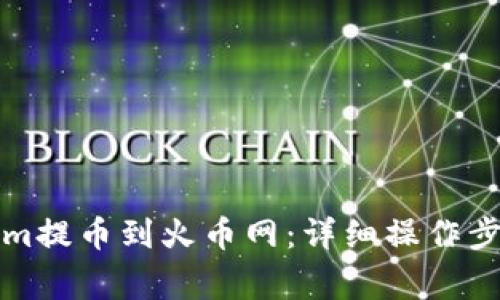 如何将Tokenim提币到火币网：详细操作步骤与注意事项