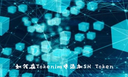 如何在Tokenim中添加SH Token