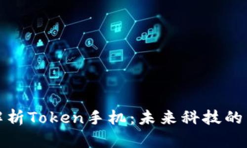 全面解析Token手机：未来科技的掌中宝
