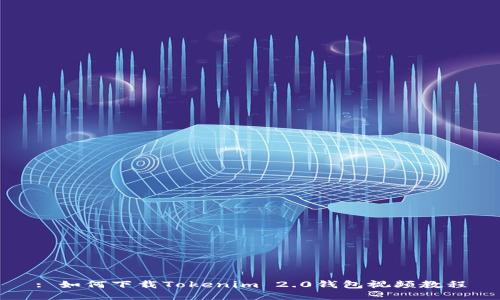: 如何下载Tokenim 2.0钱包视频教程