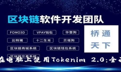 如何在电脑上使用Tokenim 2.0：全面指南